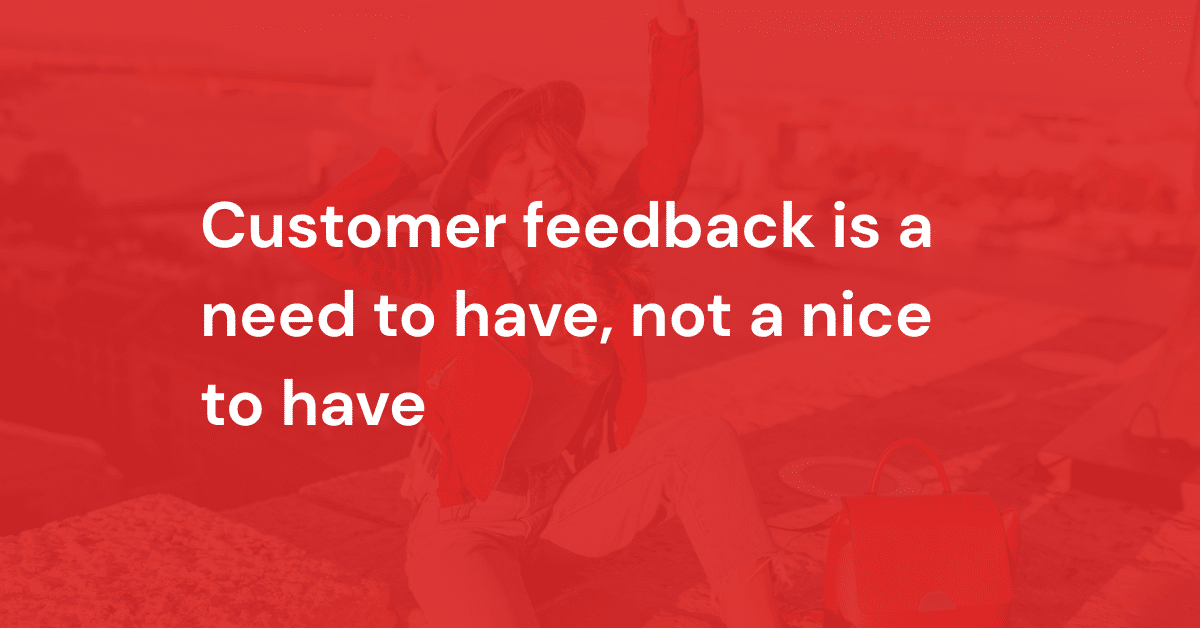 Customer feedback is a need to have, not a nice to have