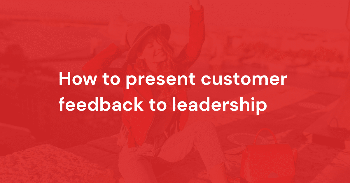 How to present customer feedback to leadership
