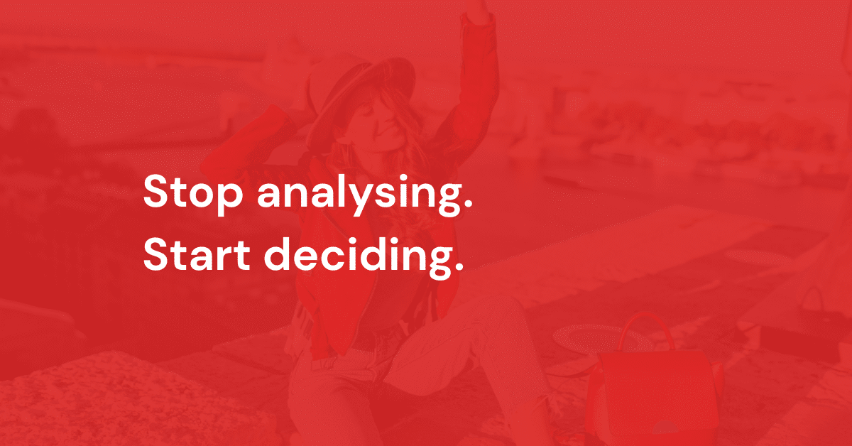 Stop analysing. Start deciding.