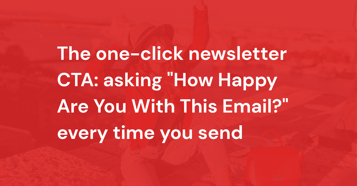 The one-click newsletter CTA: asking "How Happy Are You With This Email?" every time you send